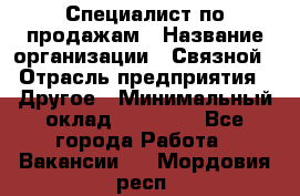 Специалист по продажам › Название организации ­ Связной › Отрасль предприятия ­ Другое › Минимальный оклад ­ 42 000 - Все города Работа » Вакансии   . Мордовия респ.